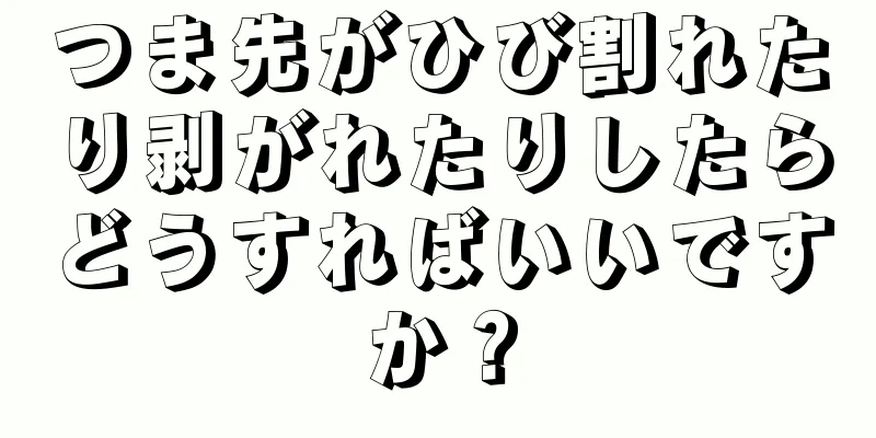 つま先がひび割れたり剥がれたりしたらどうすればいいですか？