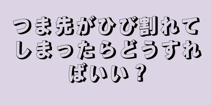 つま先がひび割れてしまったらどうすればいい？