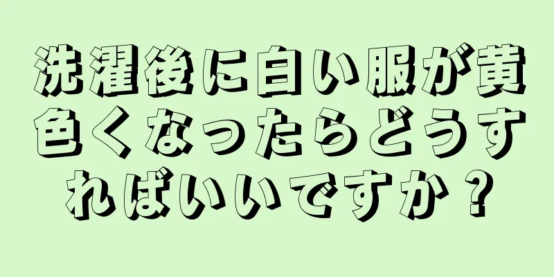 洗濯後に白い服が黄色くなったらどうすればいいですか？