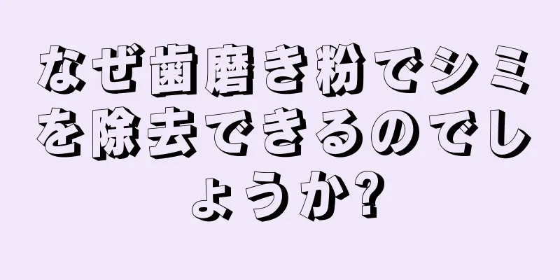 なぜ歯磨き粉でシミを除去できるのでしょうか?