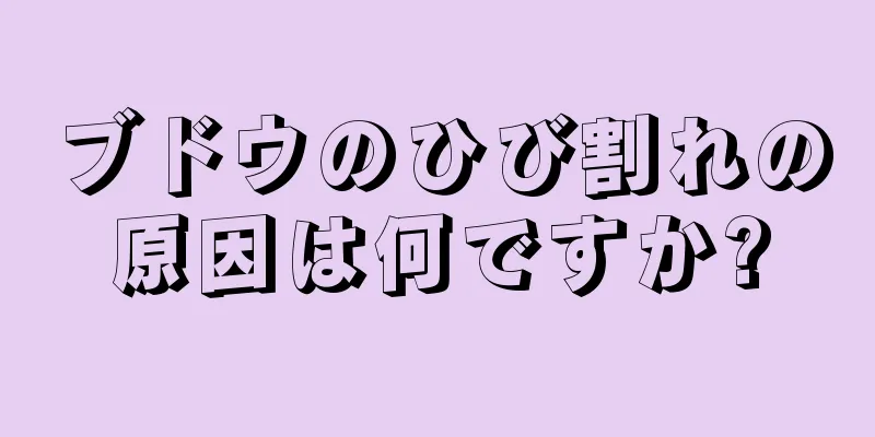 ブドウのひび割れの原因は何ですか?