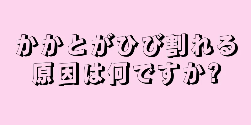 かかとがひび割れる原因は何ですか?