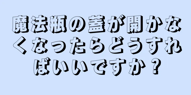 魔法瓶の蓋が開かなくなったらどうすればいいですか？