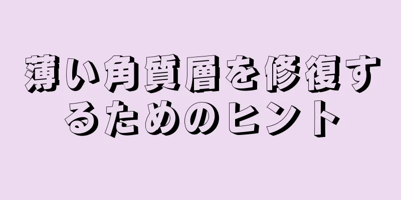 薄い角質層を修復するためのヒント