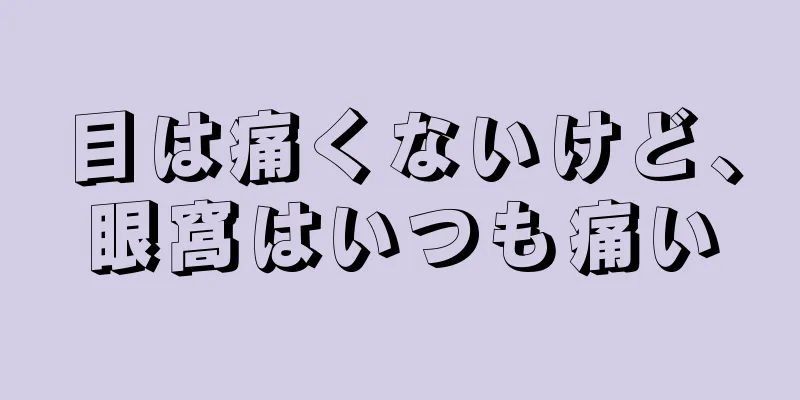 目は痛くないけど、眼窩はいつも痛い