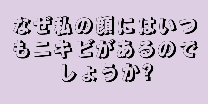 なぜ私の顔にはいつもニキビがあるのでしょうか?