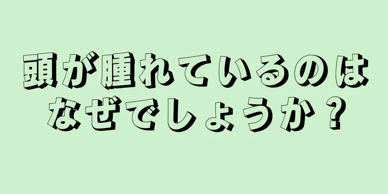 頭が腫れているのはなぜでしょうか？