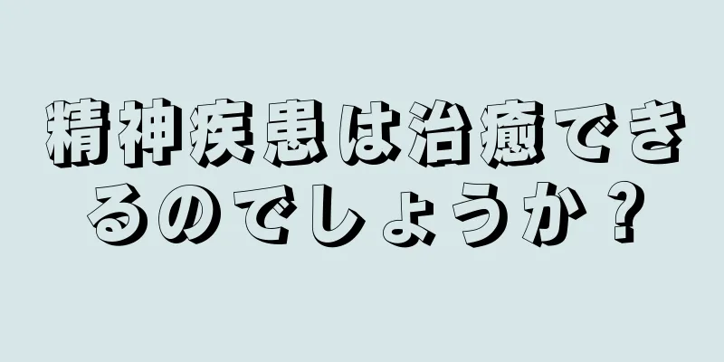 精神疾患は治癒できるのでしょうか？