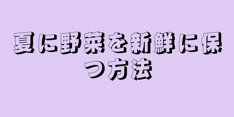 夏に野菜を新鮮に保つ方法