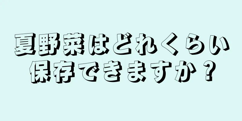 夏野菜はどれくらい保存できますか？