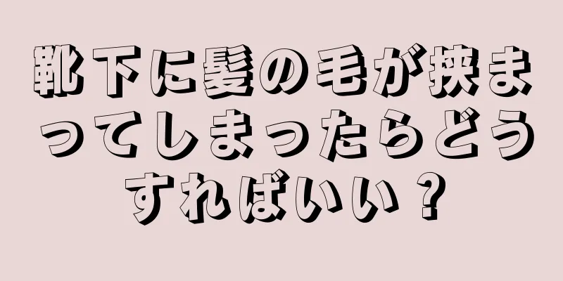 靴下に髪の毛が挟まってしまったらどうすればいい？