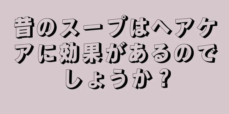 昔のスープはヘアケアに効果があるのでしょうか？