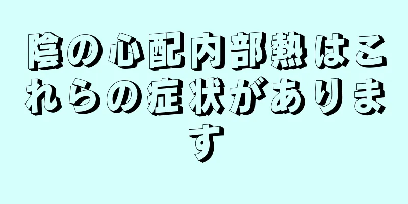 陰の心配内部熱はこれらの症状があります