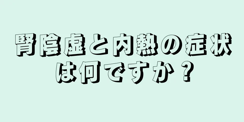 腎陰虚と内熱の症状は何ですか？