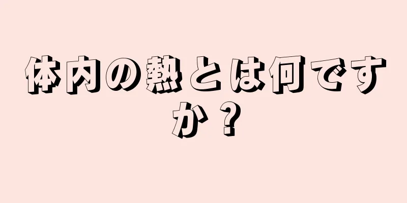 体内の熱とは何ですか？