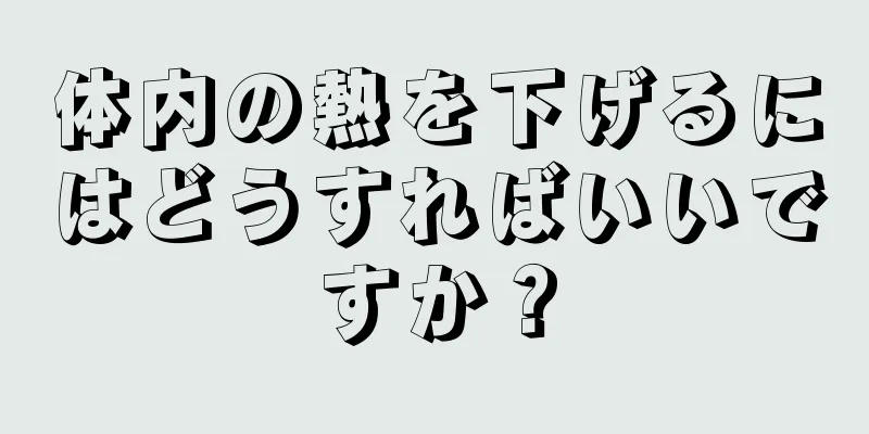 体内の熱を下げるにはどうすればいいですか？