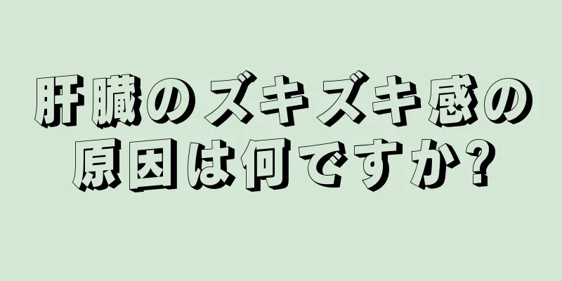 肝臓のズキズキ感の原因は何ですか?