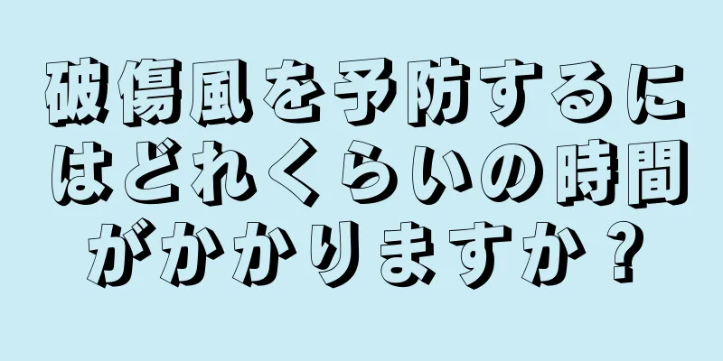 破傷風を予防するにはどれくらいの時間がかかりますか？