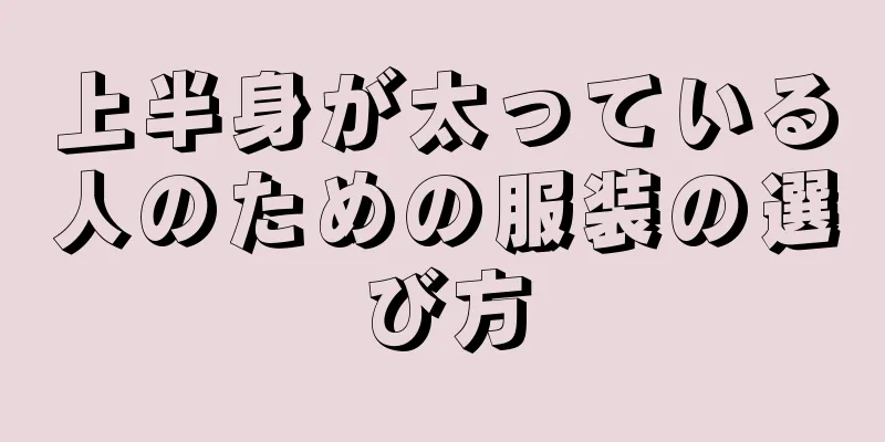 上半身が太っている人のための服装の選び方