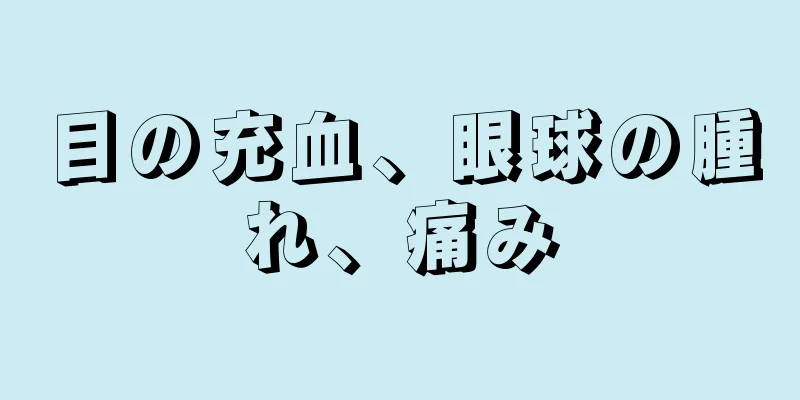 目の充血、眼球の腫れ、痛み