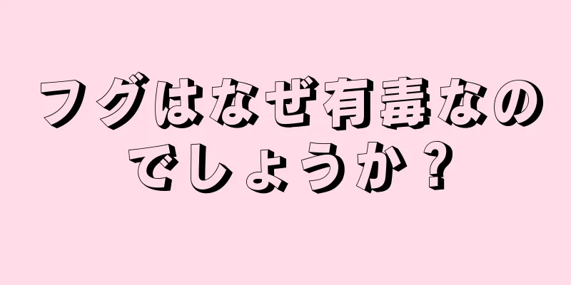 フグはなぜ有毒なのでしょうか？