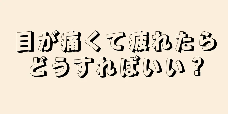 目が痛くて疲れたらどうすればいい？