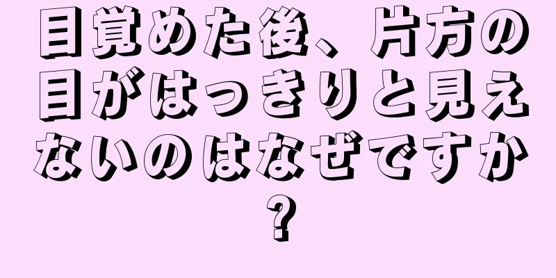 目覚めた後、片方の目がはっきりと見えないのはなぜですか?