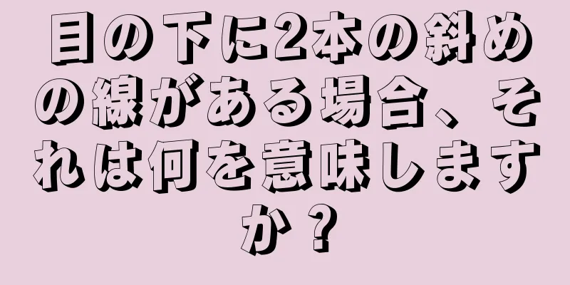 目の下に2本の斜めの線がある場合、それは何を意味しますか？