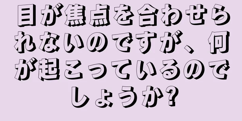 目が焦点を合わせられないのですが、何が起こっているのでしょうか?