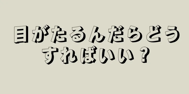 目がたるんだらどうすればいい？