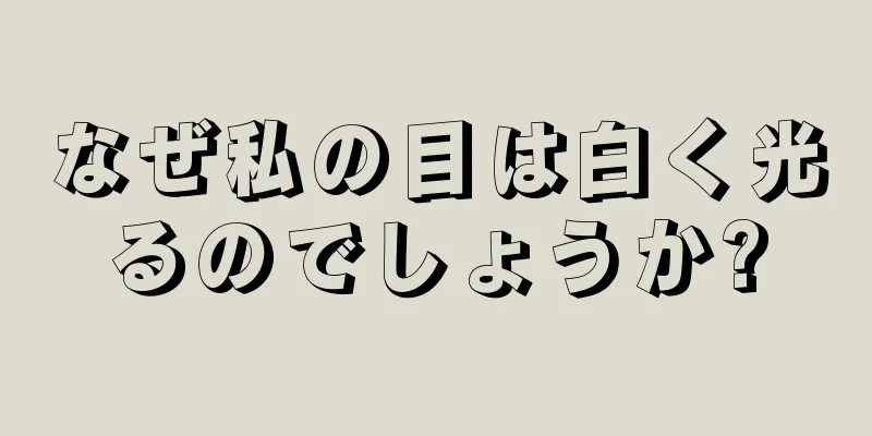 なぜ私の目は白く光るのでしょうか?