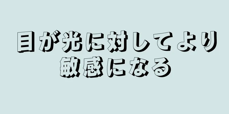 目が光に対してより敏感になる