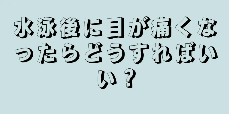 水泳後に目が痛くなったらどうすればいい？