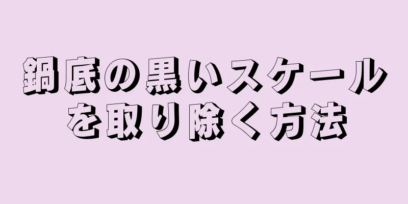 鍋底の黒いスケールを取り除く方法