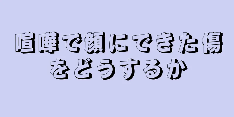 喧嘩で顔にできた傷をどうするか