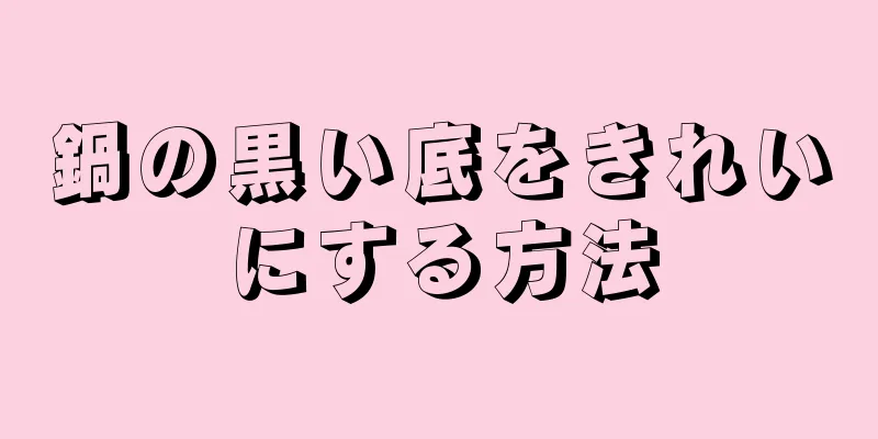 鍋の黒い底をきれいにする方法