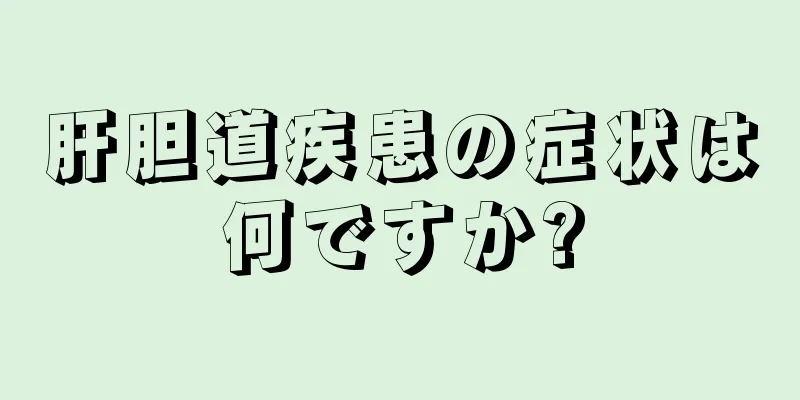 肝胆道疾患の症状は何ですか?