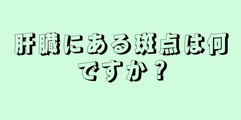 肝臓にある斑点は何ですか？