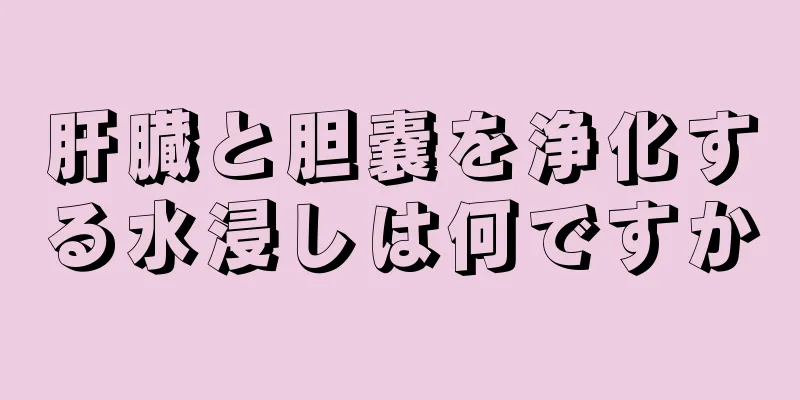 肝臓と胆嚢を浄化する水浸しは何ですか