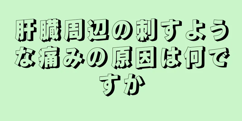 肝臓周辺の刺すような痛みの原因は何ですか