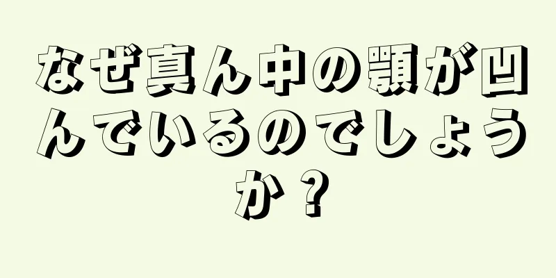 なぜ真ん中の顎が凹んでいるのでしょうか？