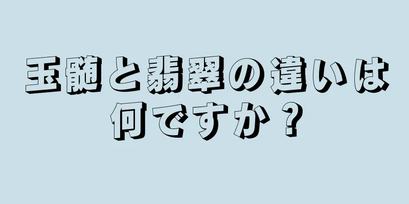 玉髄と翡翠の違いは何ですか？