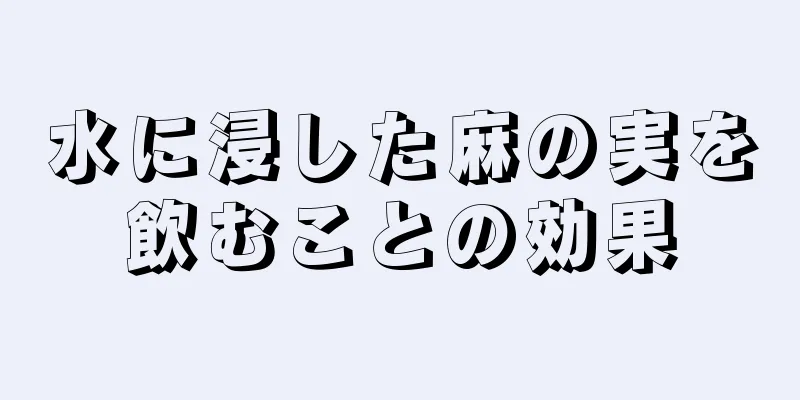 水に浸した麻の実を飲むことの効果