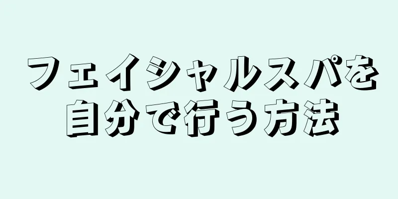 フェイシャルスパを自分で行う方法