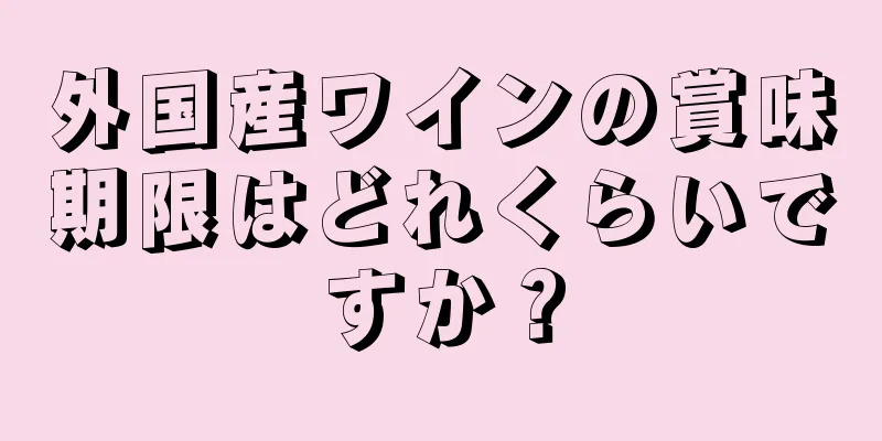 外国産ワインの賞味期限はどれくらいですか？