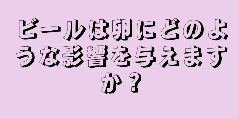 ビールは卵にどのような影響を与えますか？