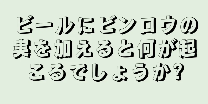 ビールにビンロウの実を加えると何が起こるでしょうか?