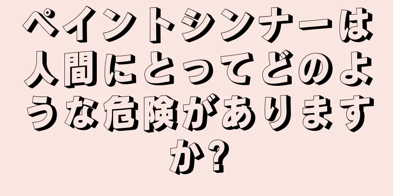 ペイントシンナーは人間にとってどのような危険がありますか?