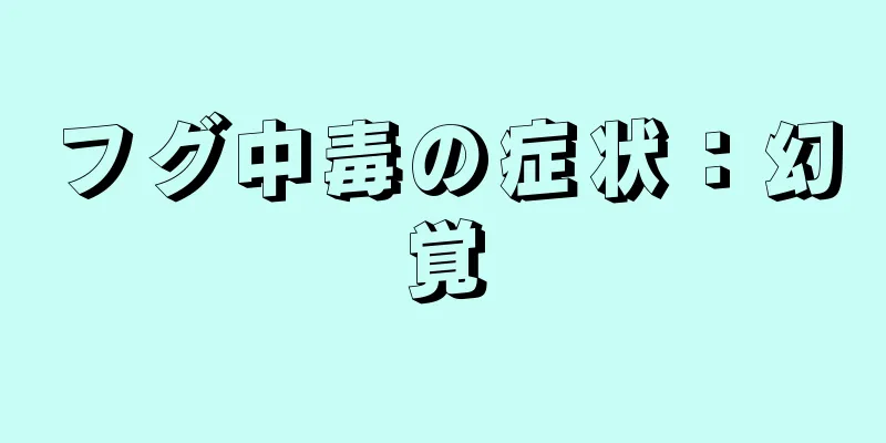 フグ中毒の症状：幻覚