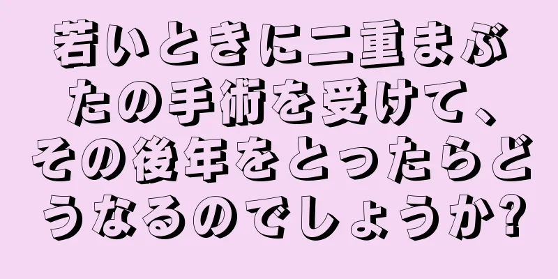 若いときに二重まぶたの手術を受けて、その後年をとったらどうなるのでしょうか?